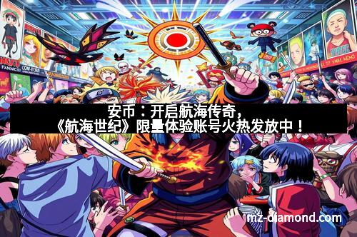 安币:开启航海传奇,《航海世纪》限量体验账号火热发放中! 安币:开启航海传奇,《航海世纪》限量体验账号火热发放中!